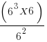 (6^3 X 6)/6^2 (6^3 X 6)/6^2